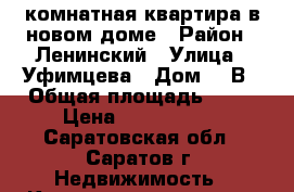 1 комнатная квартира в новом доме › Район ­ Ленинский › Улица ­ Уфимцева › Дом ­ 3В › Общая площадь ­ 37 › Цена ­ 1 650 000 - Саратовская обл., Саратов г. Недвижимость » Квартиры продажа   